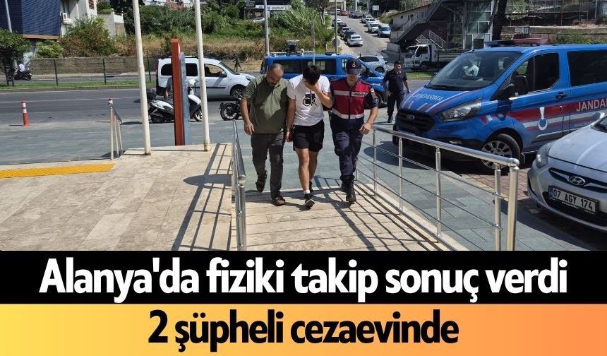 Alanya'da fiziki takip sonuç verdi! 2 şüpheli cezaevinde
