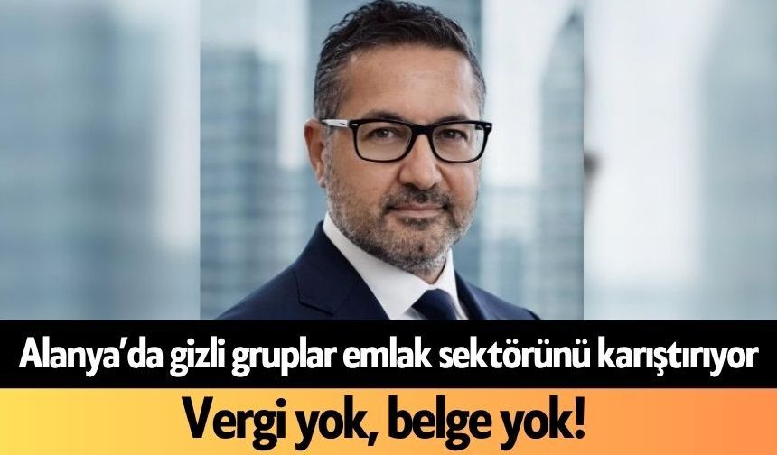 Alanya’da gizli gruplar emlak sektörünü karıştırıyor
