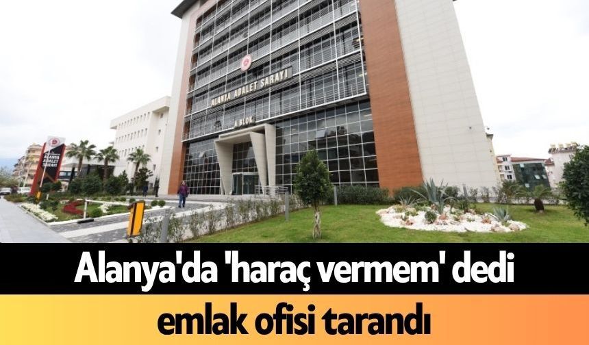 Alanya'da 'haraç vermem' dedi, emlak ofisi tarandı