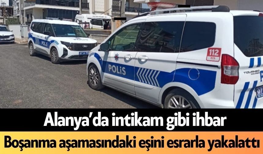 Alanya’da intikam gibi ihbar: Boşanma aşamasındaki eşini esrarla yakalattı