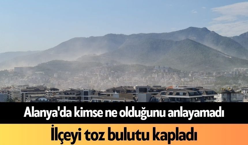 Alanya'da kimse ne olduğunu anlayamadı: İlçeyi toz bulutu kapladı