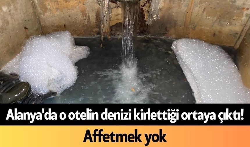 Alanya'da o otelin denizi kirlettiği ortaya çıktı