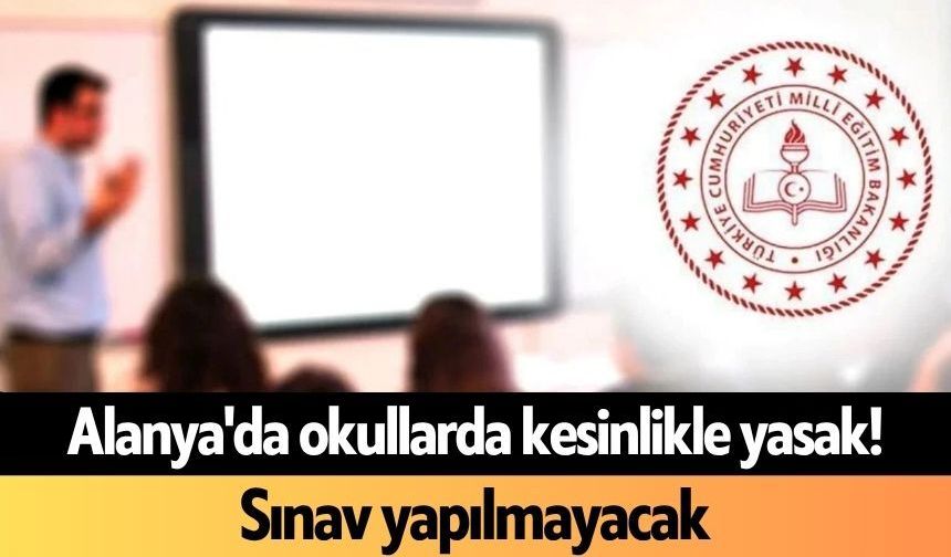 Alanya'da okullarda kesinlikle yasak! Sınav yapılmayacak