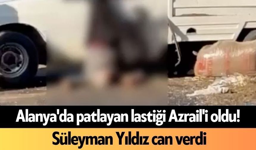 Alanya'da patlayan lastiği Azrail'i oldu! Süleyman Yıldız can verdi