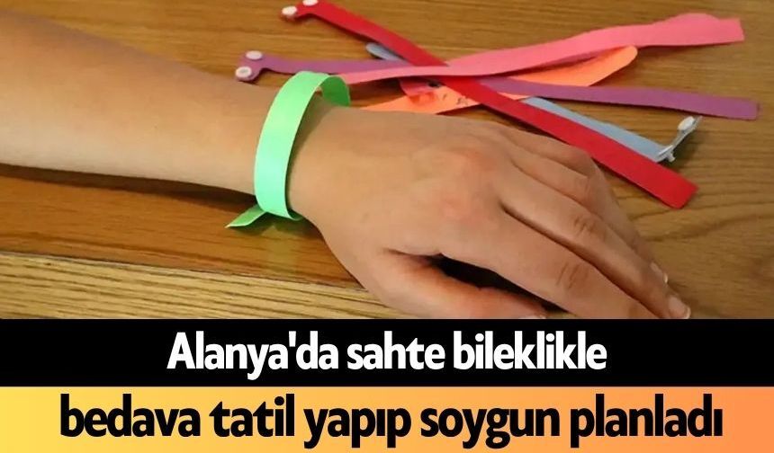 Alanya'da sahte bileklikle bedava tatil yapıp soygun planladı