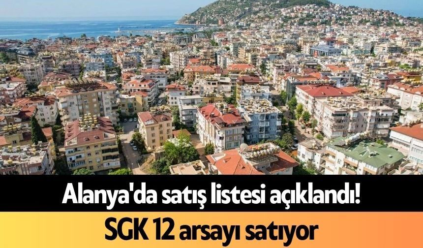 Alanya'da satış listesi açıklandı! SGK 12 arsayı satıyor