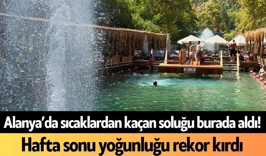 Alanya’da sıcaklardan kaçan soluğu burada aldı