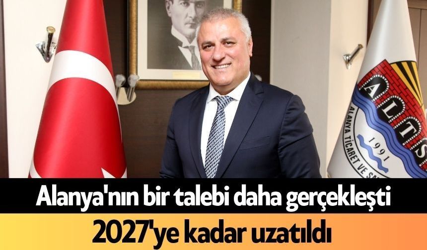 Alanya'nın bir talebi daha gerçekleşti: 2027'ye kadar uzatıldı