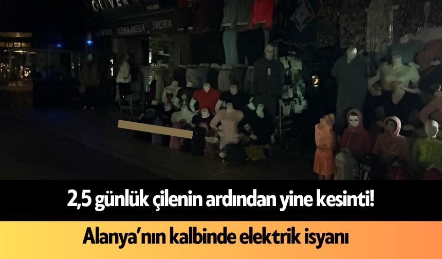 2,5 günlük çilenin ardından yine kesinti!  Alanya’nın kalbinde elektrik isyanı
