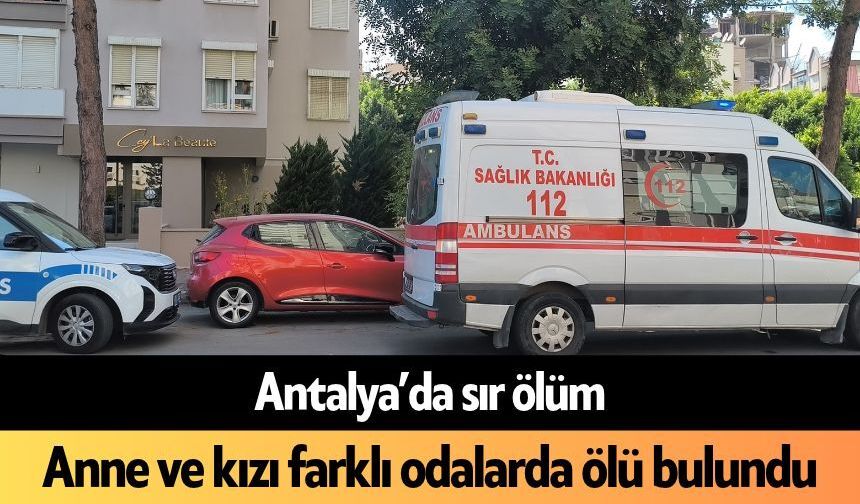 Antalya’da sır ölüm: Anne ve kızı farklı odalarda ölü bulundu
