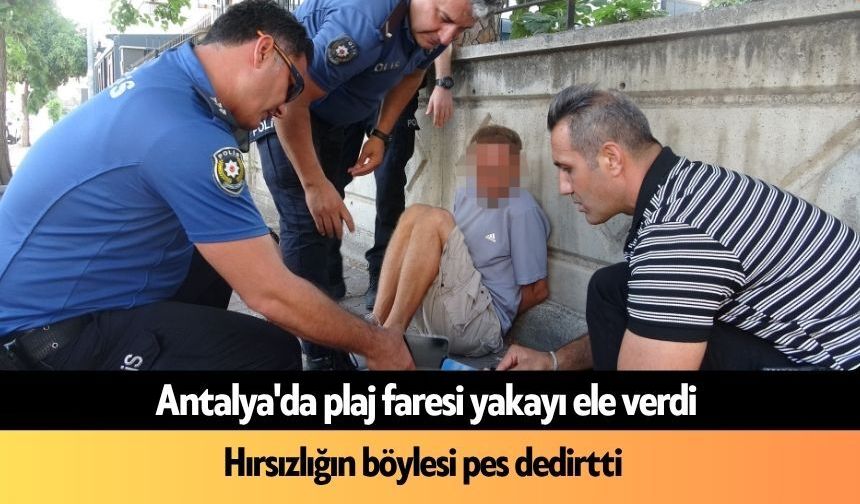 Antalya'da plaj faresi yakayı ele verdi: Hırsızlığın böylesi pes dedirtti