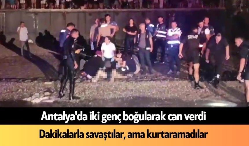 Antalya'da iki genç boğularak can verdi
