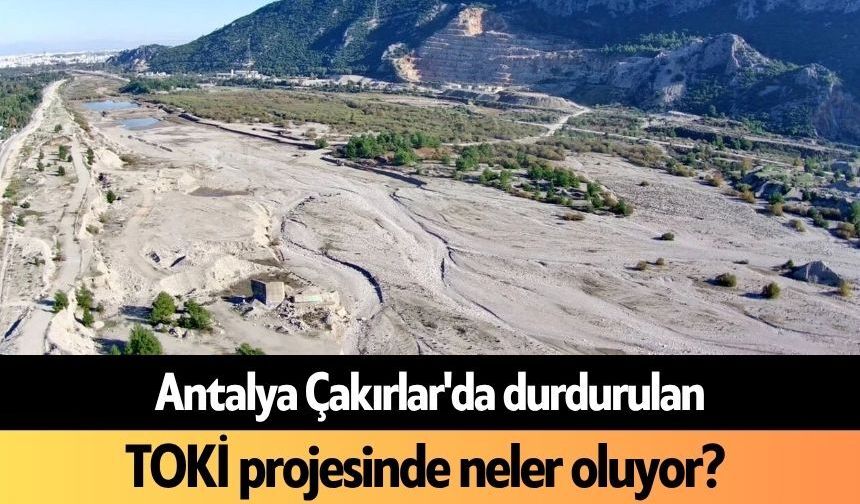 Antalya Çakırlar'da durdurulan TOKİ projesinde neler oluyor?