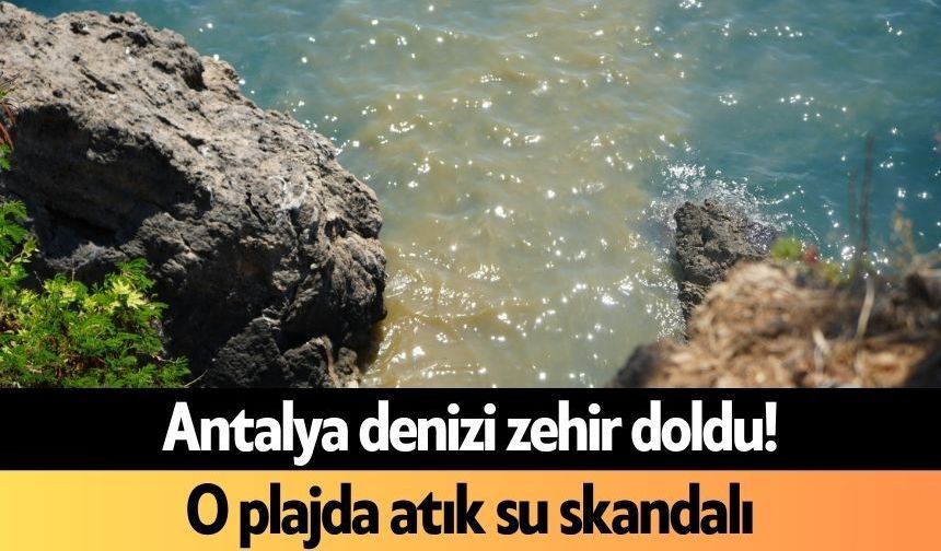 Antalya denizi zehir doldu! O plajda atık su skandalı