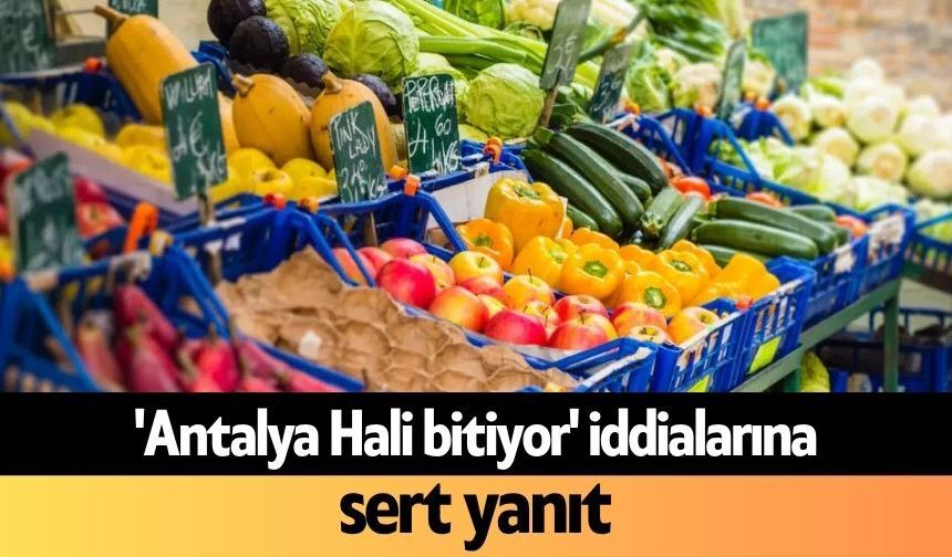 'Antalya Hali bitiyor' iddialarına sert yanıt