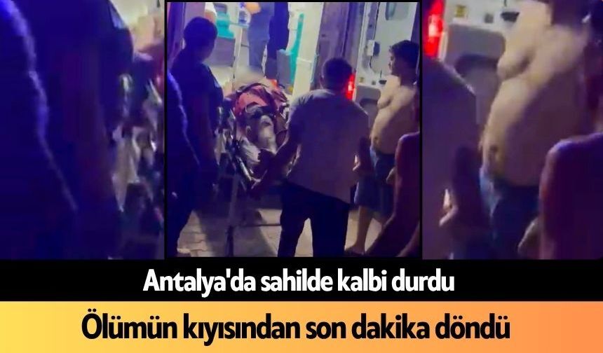 Antalya'da sahilde kalbi durdu: Ölümün kıyısından son dakika döndü
