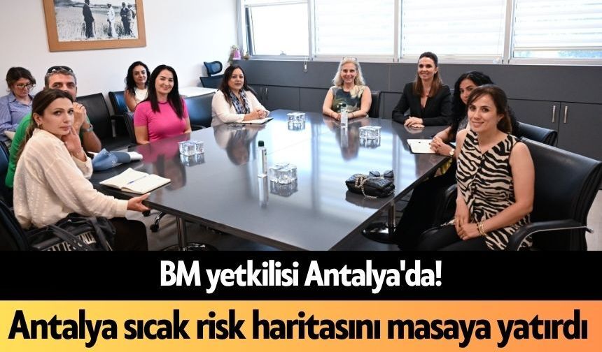Antalya sıcak risk haritasını masaya yatırdı
