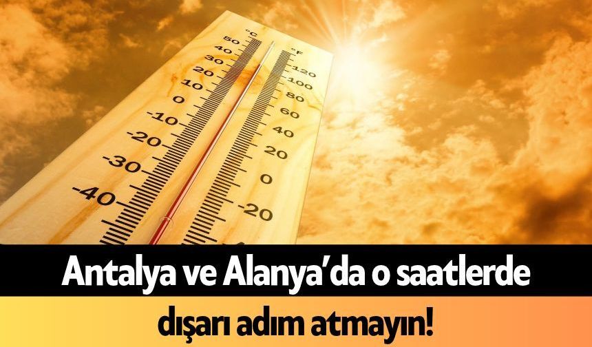 Antalya ve Alanya’da o saatlerde dışarı adım atmayın!