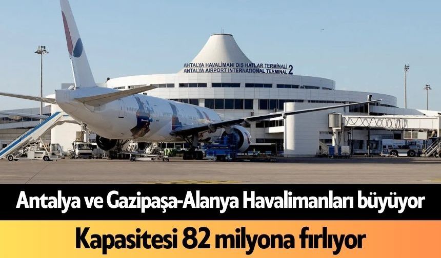 Antalya ve Gazipaşa-Alanya Havalimanları büyüyor: Kapasitesi 82 milyona fırlıyor