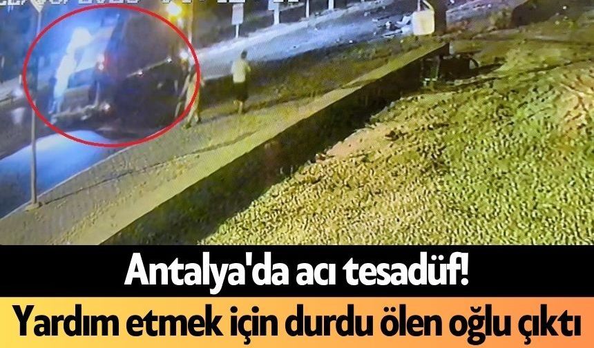 Antalya'da acı tesadüf! Yardım etmek için durdu ölen oğlu çıktı