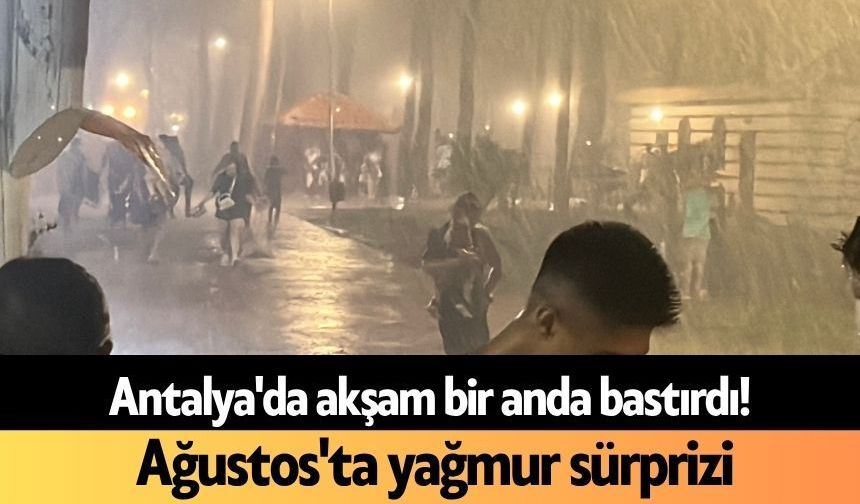 Antalya'da akşam bir anda bastırdı! Ağustos'ta yağmur sürprizi