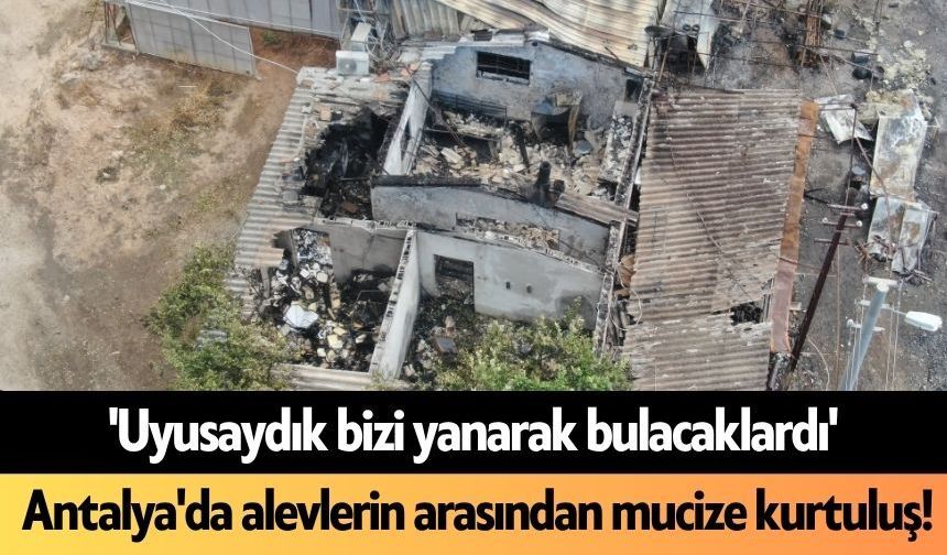 'Uyusaydık bizi yanarak bulacaklardı': Antalya'da alevlerin arasından mucize kurtuluş!