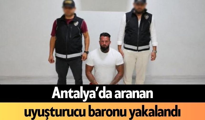 Antalya’da aranan uy*şturucu baronu yakalandı