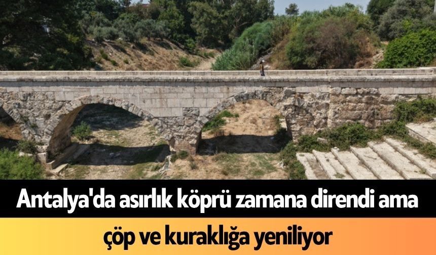 Antalya'da asırlık köprü zamana direndi ama çöp ve kuraklığa yeniliyor