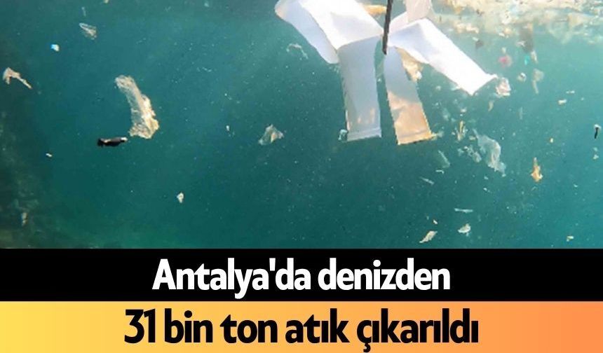 Antalya'da denizden 31 bin ton atık çıkarıldı