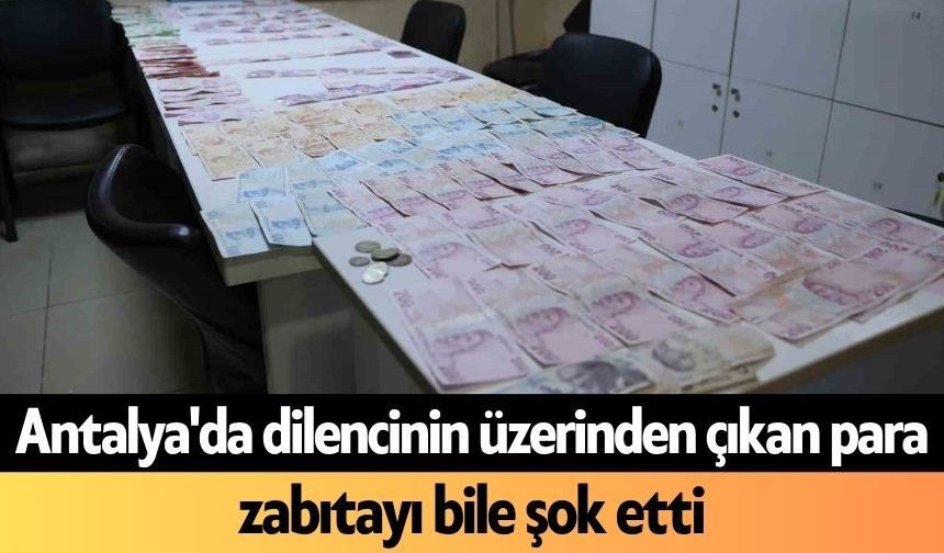 Antalya'da dilencinin üzerinden çıkan para zabıtayı bile şok etti