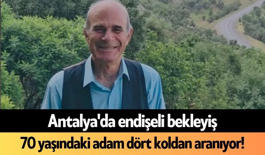 Antalya'da endişeli bekleyiş: 70 yaşındaki adam dört koldan aranıyor