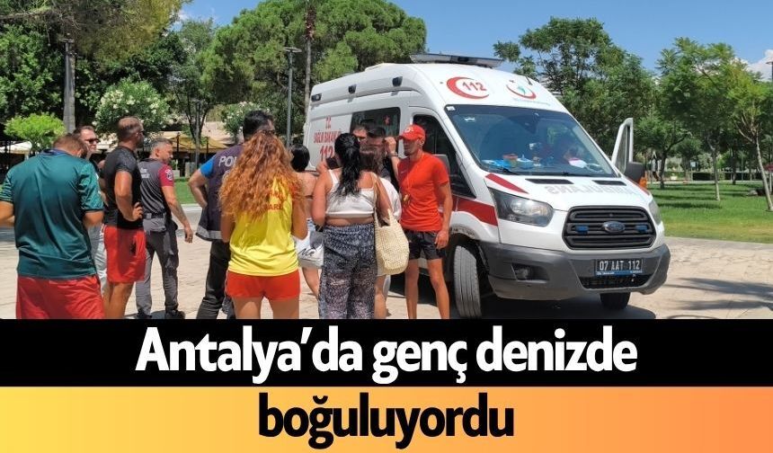 Antalya’da genç denizde boğuluyordu