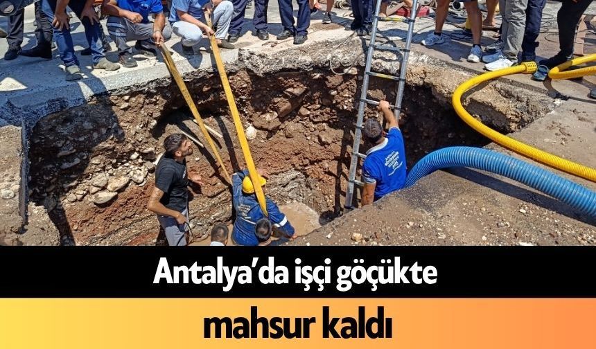 Antalya’da işçi göçükte mahsur kaldı
