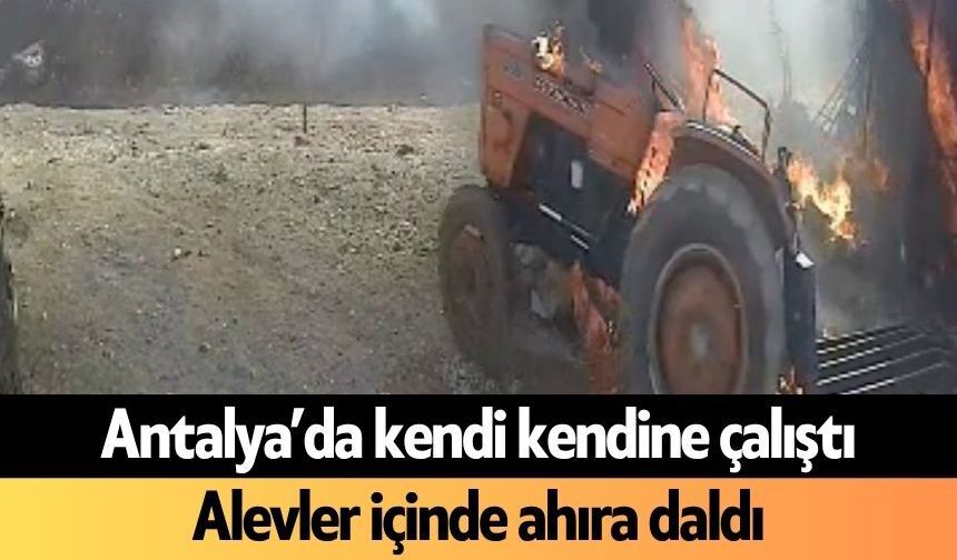 Antalya’da kendi kendine çalıştı Alevler içinde ahıra daldı