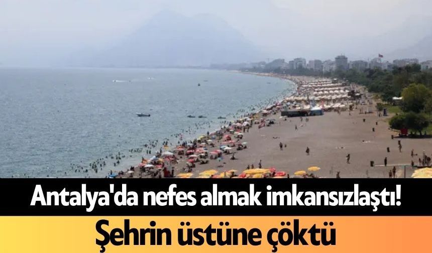 Antalya'da nefes almak imkansızlaştı! Şehrin üstüne çöktü