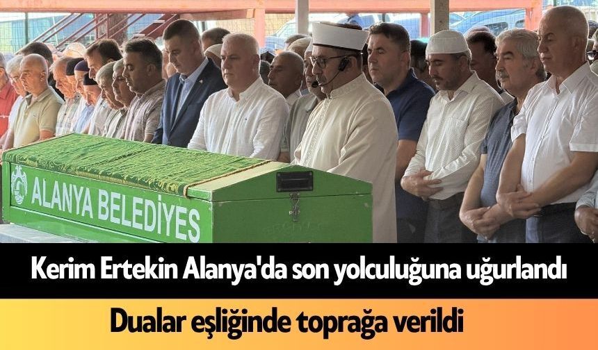 Kerim Ertekin Alanya'da son yolculuğuna uğurlandı