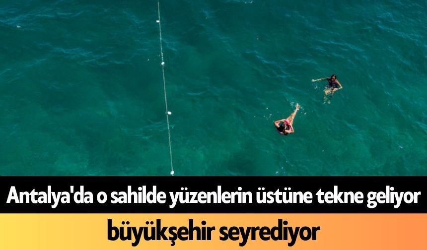 Antalya'da o sahilde yüzenlerin üstüne tekne geliyor, büyükşehir seyrediyor