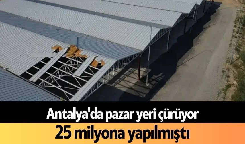 Antalya'da pazar yeri çürüyor: 25 milyona yapılmıştı