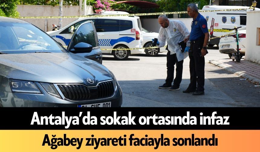 Antalya’da sokak ortasında infaz! Ağabey ziyareti faciayla sonlandı