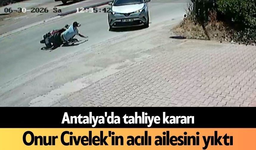 Antalya'da tahliye kararı Onur Civelek'in acılı ailesini yıktı