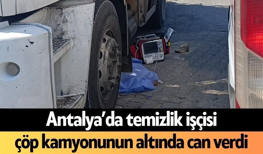 Antalya’da temizlik işçisi çöp kamyonunun altında can verdi