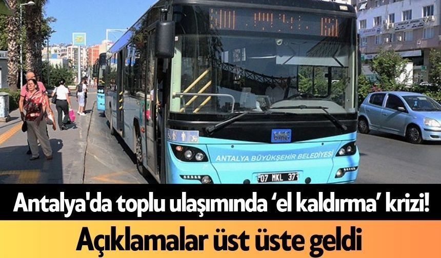 Antalya'da toplu ulaşımında ‘el kaldırma’ krizi! Açıklamalar üst üste geldi