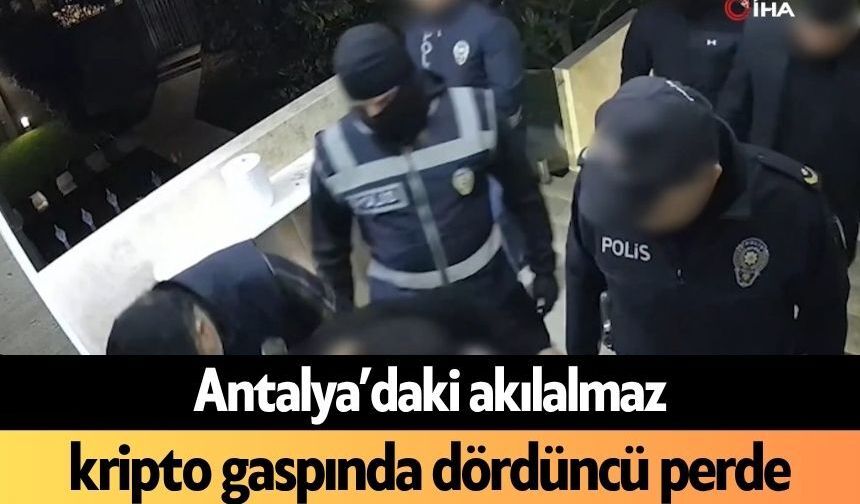 Antalya’daki akılalmaz kripto gaspında dördüncü perde