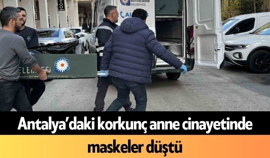 Antalya’daki korkunç anne c*nayetinde maskeler düştü
