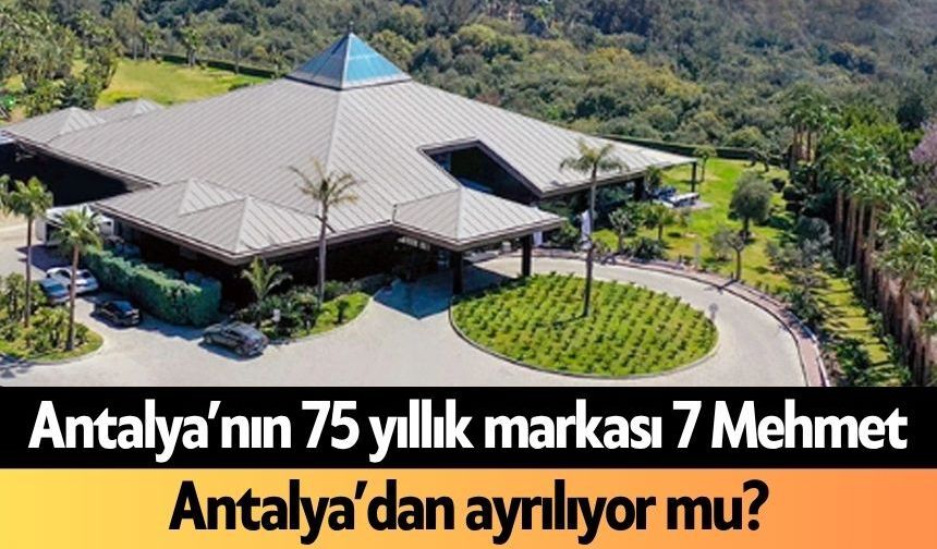 Antalya’nın 75 yıllık markası 7 Mehmet Antalya’dan ayrılıyor mu?