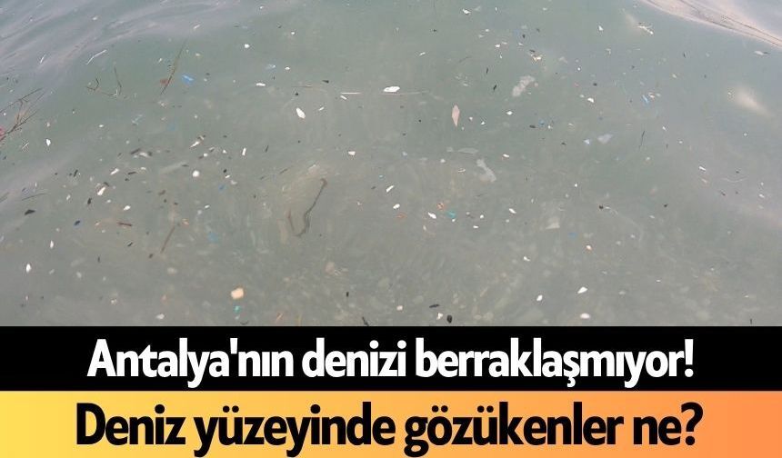 Antalya'nın denizi berraklaşmıyor! Deniz yüzeyinde gözükenler ne?