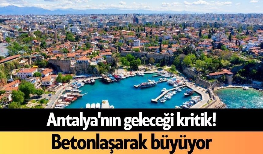 Antalya'nın geleceği kritik! Betonlaşarak büyüyor