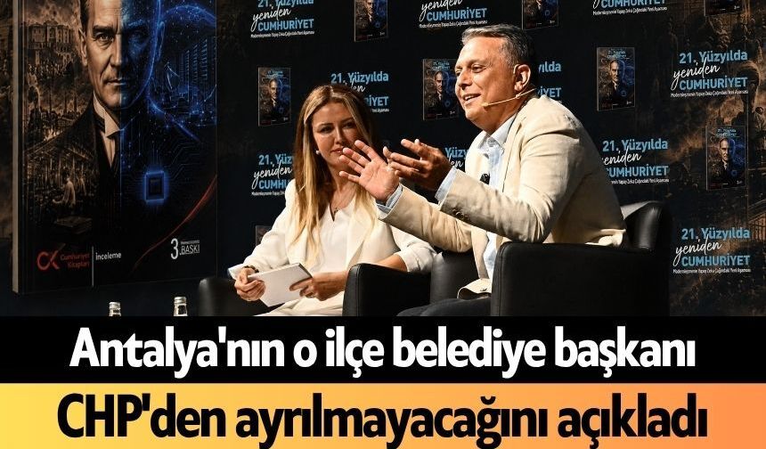 Antalya'nın o ilçe belediye başkanı CHP'den ayrılmayacağını açıkladı