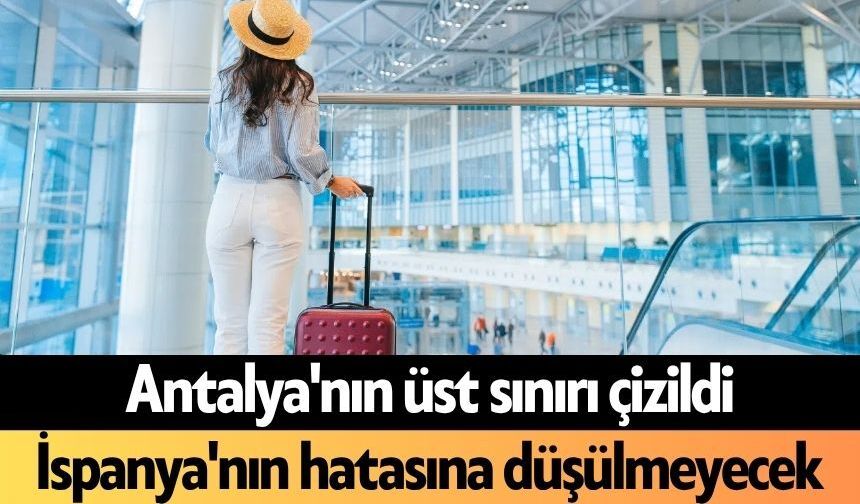 Antalya'nın üst sınırı çizildi: İspanya'nın hatasına düşülmeyecek