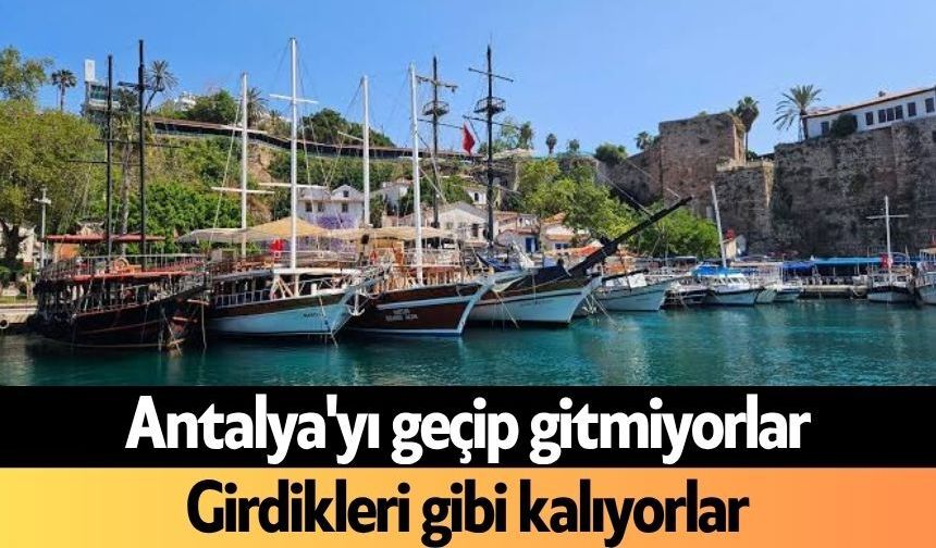 Antalya'yı geçip gitmiyorlar: Girdikleri gibi kalıyorlar